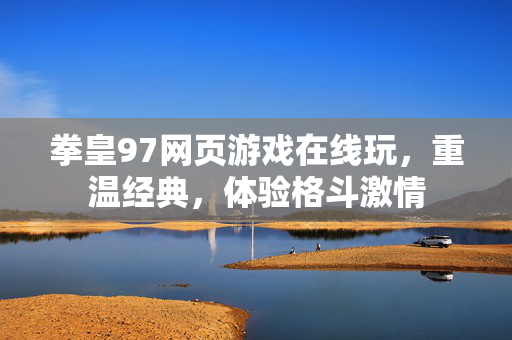 拳皇97网页游戏在线玩，重温经典，体验格斗激情