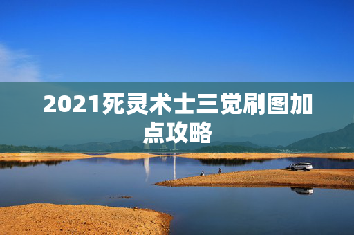 2021死灵术士三觉刷图加点攻略