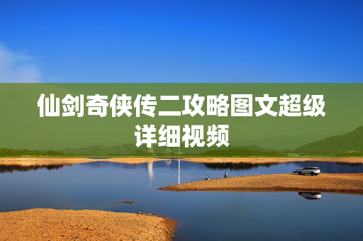 仙剑奇侠传二攻略图文超级详细视频