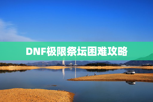 DNF极限祭坛困难攻略