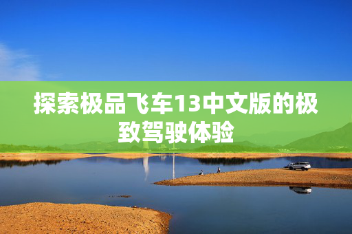探索极品飞车13中文版的极致驾驶体验