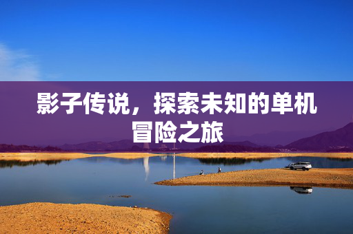 影子传说，探索未知的单机冒险之旅