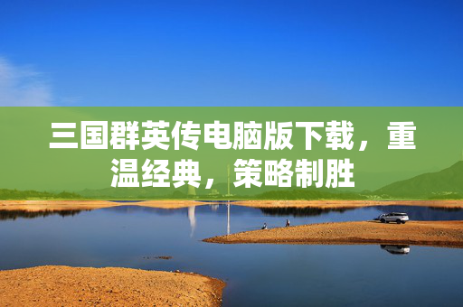 三国群英传电脑版下载，重温经典，策略制胜