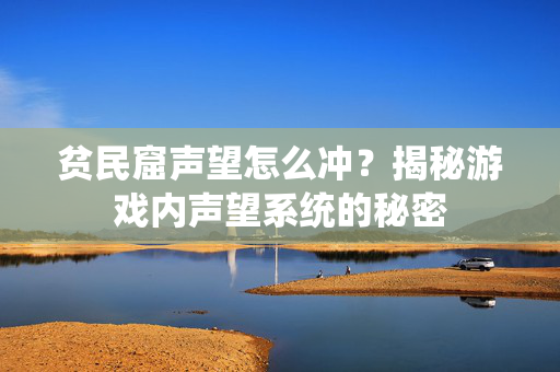 贫民窟声望怎么冲？揭秘游戏内声望系统的秘密