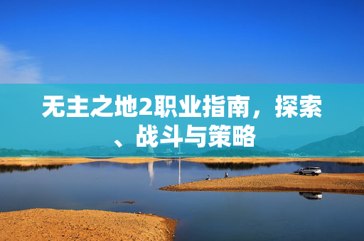 无主之地2职业指南，探索、战斗与策略