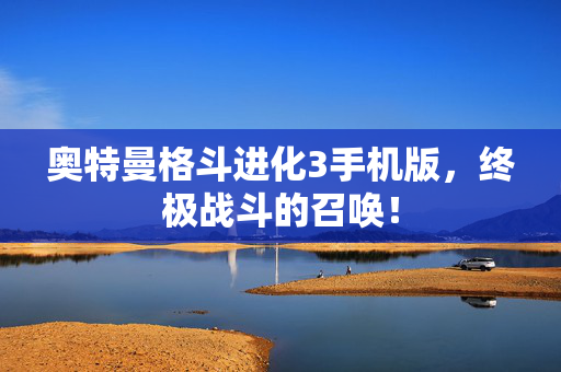 奥特曼格斗进化3手机版，终极战斗的召唤！