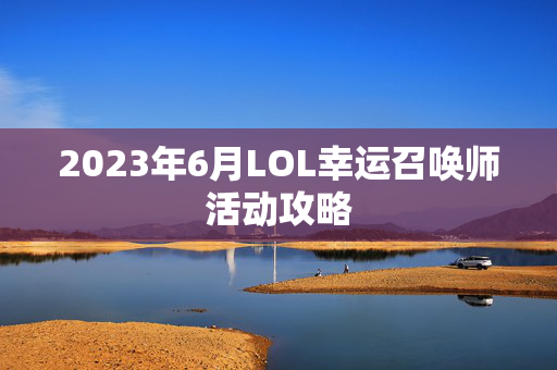 2023年6月LOL幸运召唤师活动攻略
