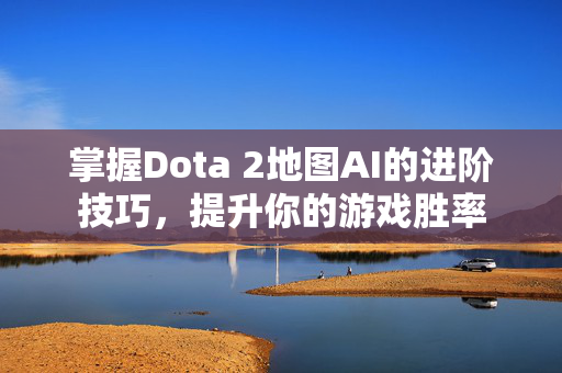掌握Dota 2地图AI的进阶技巧，提升你的游戏胜率