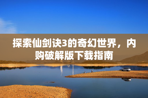 探索仙剑诀3的奇幻世界，内购破解版下载指南