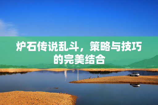 炉石传说乱斗，策略与技巧的完美结合