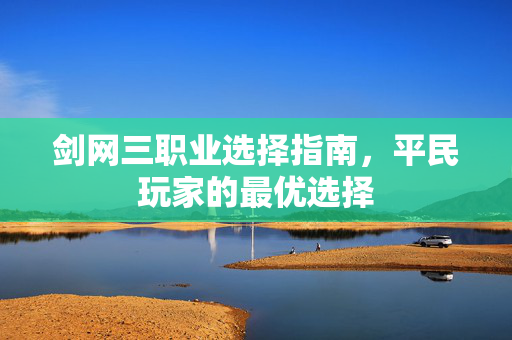 剑网三职业选择指南，平民玩家的最优选择
