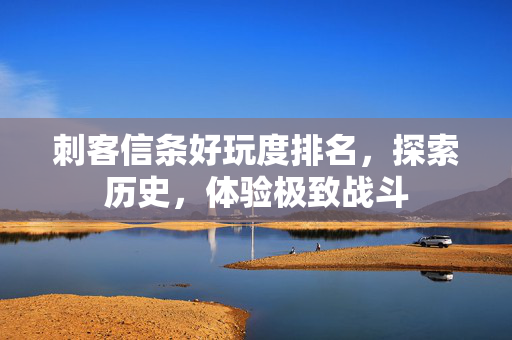 刺客信条好玩度排名，探索历史，体验极致战斗