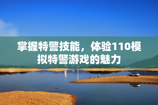 掌握特警技能，体验110模拟特警游戏的魅力
