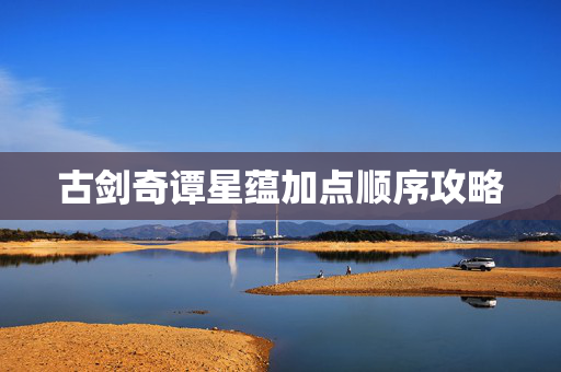 古剑奇谭星蕴加点顺序攻略