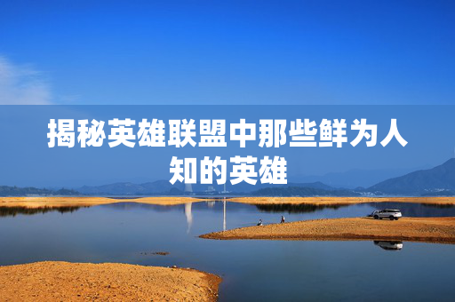 揭秘英雄联盟中那些鲜为人知的英雄