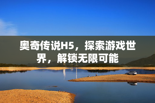 奥奇传说H5，探索游戏世界，解锁无限可能
