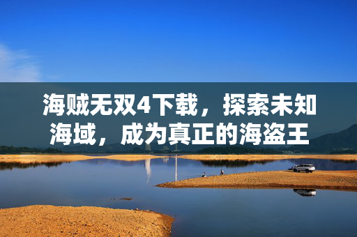 海贼无双4下载，探索未知海域，成为真正的海盗王