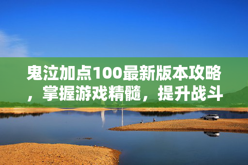 鬼泣加点100最新版本攻略，掌握游戏精髓，提升战斗效率