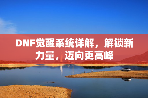 DNF觉醒系统详解，解锁新力量，迈向更高峰