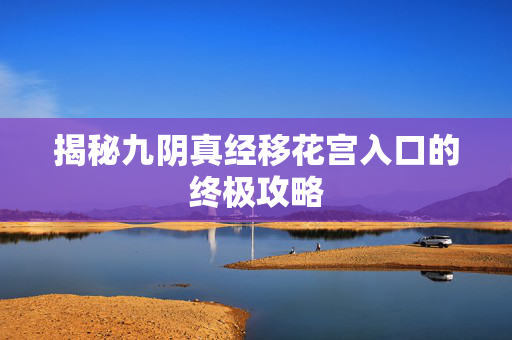 揭秘九阴真经移花宫入口的终极攻略