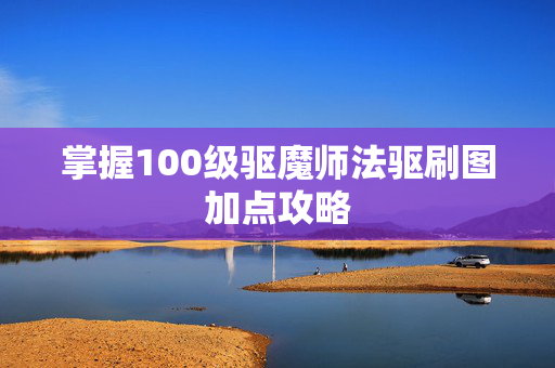 掌握100级驱魔师法驱刷图加点攻略