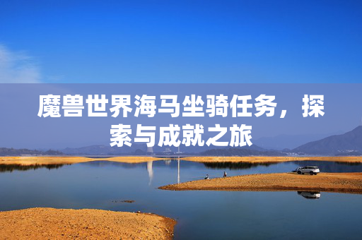 魔兽世界海马坐骑任务，探索与成就之旅
