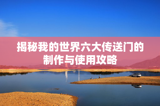 揭秘我的世界六大传送门的制作与使用攻略-第1张图片-SK游戏资讯网 揭秘我的世界六大传送门的制作与使用攻略-第1张图片-SK游戏资讯网
