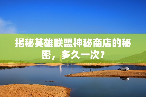 揭秘英雄联盟神秘商店的秘密,多久一次?-第1张图片-SK游戏资讯网 揭秘英雄联盟神秘商店的秘密,多久一次?-第1张图片-SK游戏资讯网