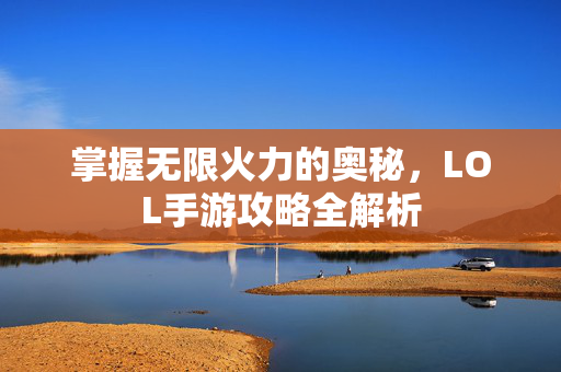 掌握无限火力的奥秘,LOL手游攻略全解析-第1张图片-SK游戏资讯网 掌握无限火力的奥秘,LOL手游攻略全解析-第1张图片-SK游戏资讯网