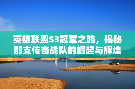 英雄联盟S3冠军之路,揭秘那支传奇战队的崛起与辉煌-第1张图片-SK游戏资讯网 英雄联盟S3冠军之路,揭秘那支传奇战队的崛起与辉煌-第1张图片-SK游戏资讯网
