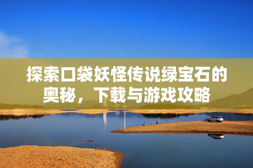探索口袋妖怪传说绿宝石的奥秘,下载与游戏攻略-第1张图片-SK游戏资讯网 探索口袋妖怪传说绿宝石的奥秘,下载与游戏攻略-第1张图片-SK游戏资讯网