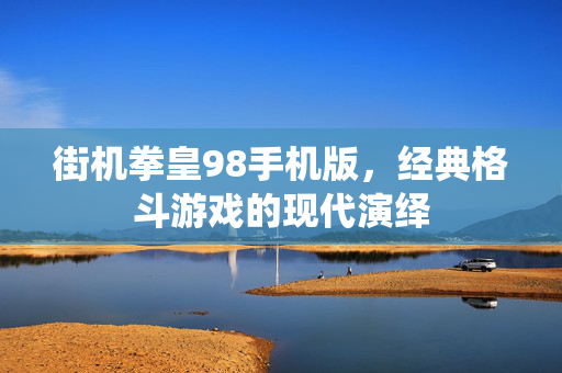 街机拳皇98手机版，经典格斗游戏的现代演绎