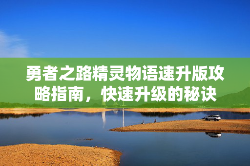 勇者之路精灵物语速升版攻略指南,快速升级的秘诀-第1张图片-SK游戏资讯网 勇者之路精灵物语速升版攻略指南,快速升级的秘诀-第1张图片-SK游戏资讯网