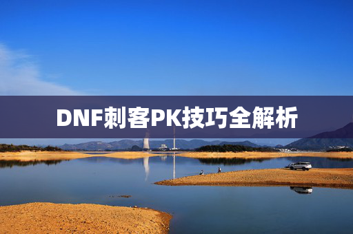 DNF刺客PK技巧全解析