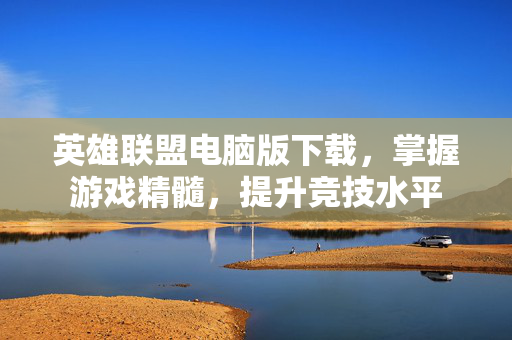 英雄联盟电脑版下载，掌握游戏精髓，提升竞技水平-第1张图片-SK游戏资讯网