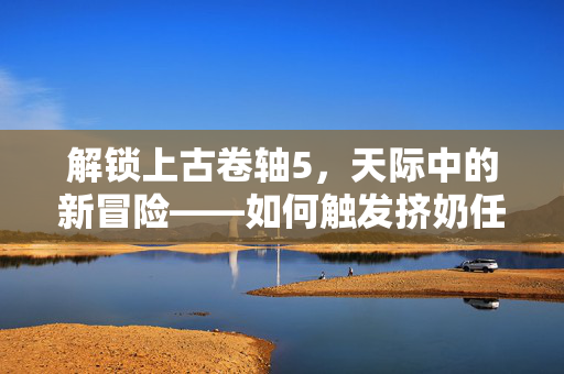 解锁上古卷轴5，天际中的新冒险——如何触发挤奶任务-第1张图片-SK游戏资讯网