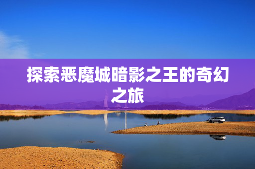探索恶魔城暗影之王的奇幻之旅