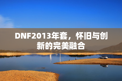 DNF2013年套，怀旧与创新的完美融合