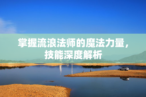 掌握流浪法师的魔法力量，技能深度解析