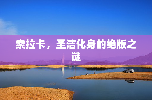 索拉卡，圣洁化身的绝版之谜