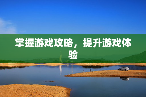 掌握游戏攻略，提升游戏体验