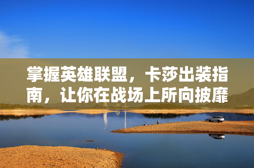 掌握英雄联盟，卡莎出装指南，让你在战场上所向披靡！