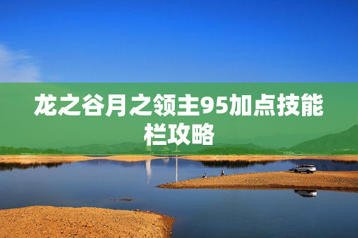 龙之谷月之领主95加点技能栏攻略