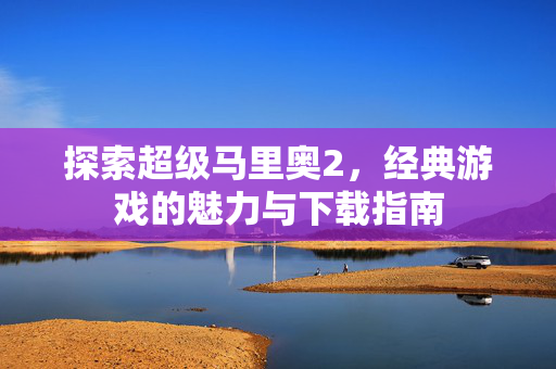 探索超级马里奥2，经典游戏的魅力与下载指南