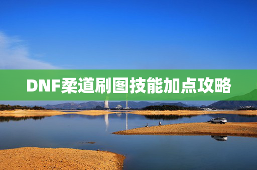 DNF柔道刷图技能加点攻略