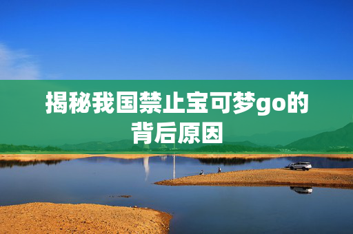 揭秘我国禁止宝可梦go的背后原因-第1张图片-SK游戏资讯网 揭秘我国禁止宝可梦go的背后原因-第1张图片-SK游戏资讯网