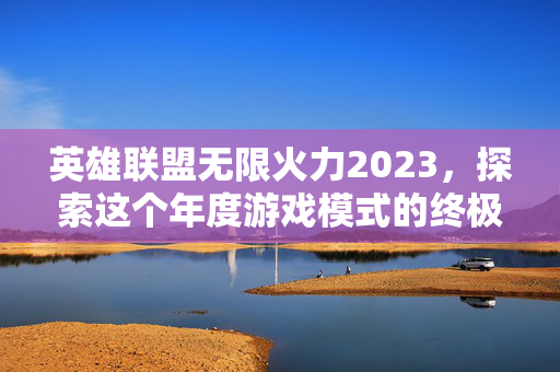 英雄联盟无限火力2023,探索这个年度游戏模式的终极指南-第1张图片-SK游戏资讯网 英雄联盟无限火力2023,探索这个年度游戏模式的终极指南-第1张图片-SK游戏资讯网