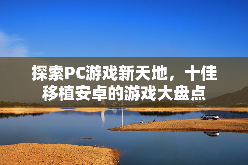 探索PC游戏新天地,十佳移植安卓的游戏大盘点-第1张图片-SK游戏资讯网 探索PC游戏新天地,十佳移植安卓的游戏大盘点-第1张图片-SK游戏资讯网