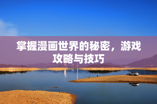 掌握漫画世界的秘密,游戏攻略与技巧-第1张图片-SK游戏资讯网 掌握漫画世界的秘密,游戏攻略与技巧-第1张图片-SK游戏资讯网