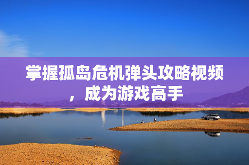 掌握孤岛危机弹头攻略视频,成为游戏高手-第1张图片-SK游戏资讯网 掌握孤岛危机弹头攻略视频,成为游戏高手-第1张图片-SK游戏资讯网